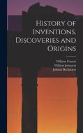 History of Inventions, Discoveries and Origins di William Johnston, William Francis, Johann Beckmann edito da LEGARE STREET PR