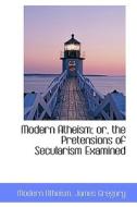 Modern Atheism; Or, The Pretensions Of Secularism Examined di Modern Atheism edito da Bibliolife