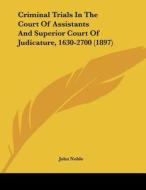 Criminal Trials in the Court of Assistants and Superior Court of Judicature, 1630-2700 (1897) di John Noble edito da Kessinger Publishing