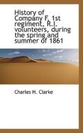 History Of Company F, 1st Regiment, R.i. Volunteers, During The Spring And Summer Of 1861 di Charles H Clarke edito da Bibliolife