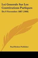 Loi Generale Sur Les Contrirutions Purliques: Du 9 Novembre 1887 (1908) di Richter Publishe Paul Richter Publisher, Paul Richter Publisher edito da Kessinger Publishing