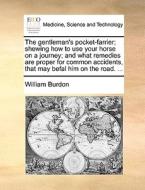 The Gentleman's Pocket-farrier; Shewing How To Use Your Horse On A Journey; And What Remedies Are Proper For Common Accidents, That May Befal Him On T di William Burdon edito da Gale Ecco, Print Editions