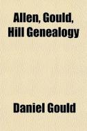 Allen, Gould, Hill Genealogy di Daniel Gould edito da General Books