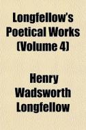 Longfellow's Poetical Works Volume 4 di Henry Wadsworth Longfellow edito da General Books