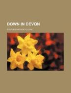 Down In Devon di Stephen Watson Fullom edito da Rarebooksclub.com