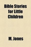Bible Stories For Little Children di M. Jones edito da General Books Llc
