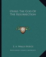 Osiris the God of the Resurrection di E. A. Wallis Budge edito da Kessinger Publishing