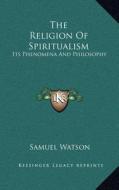 The Religion of Spiritualism: Its Phenomena and Philosophy di Samuel Watson edito da Kessinger Publishing