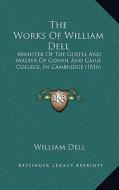 The Works of William Dell: Minister of the Gospel and Master of Gonvil and Caius College, in Cambridge (1816) di William Dell edito da Kessinger Publishing