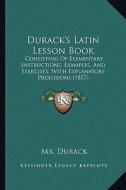 Durack's Latin Lesson Book: Consisting of Elementary Instructions, Examples, and Exercises, with Explanatory Prolusions (1857) di MR Durack edito da Kessinger Publishing