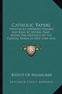 Catholic Papers: Written by Different Persons and Read at Several Times Before the Meetings of the Clerical Union in New York and Phila edito da Kessinger Publishing