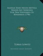 Anzeige Eines Neuen Mittels Wasser Auf Seereisen VOR Dem Verderben Zu Bewahren (1790) di Tobias Lowitz edito da Kessinger Publishing