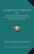 La Nouvelle Heloise V4: Ou Lettres de Deux Amans, Habitans Da Acentsacentsa A-Acentsa Acentsune Petite Ville Au Pied Des Alpes (1788) di Jean Jacques Rousseau edito da Kessinger Publishing