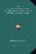 The Real Authorship of the Constitution of the United States Explained (1912) di Hannis Taylor edito da Kessinger Publishing