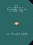 The Mediaeval and the True Modern Spirit in Education (1903) di Henry Fairfield Osborn edito da Kessinger Publishing
