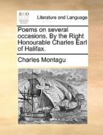 Poems On Several Occasions. By The Right Honourable Charles Earl Of Halifax di Charles Montagu edito da Gale Ecco, Print Editions