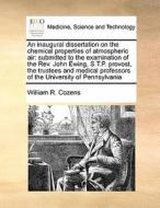 An Inaugural Dissertation On The Chemical Properties Of Atmospheric Air di William R Cozens edito da Gale Ecco, Print Editions