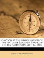 Oration at the inauguration of the statue of Benjamin Franklin : in his native city, Sept. 17, 1856 di Robert C. 1809-1894 Winthrop edito da Nabu Press
