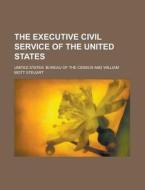 The Executive Civil Service of the United States di United States Bureau of Census edito da Rarebooksclub.com