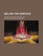 Below the Surface; A Story of English Country Life di Arthur Hallam Elton edito da Rarebooksclub.com