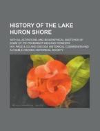 History of the Lake Huron Shore; With Illustrations and Biographical Sketches of Some of Its Prominent Men and Pioneers di H. R. Page Co edito da Rarebooksclub.com