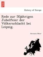 Rede zur 50ja¨hrigen Jubelfeier der Vo¨lkerschlacht bei Leipzig. di Hermann Meier edito da British Library, Historical Print Editions