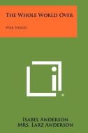 The Whole World Over: War Verses di Isabel Anderson, Mrs Larz Anderson edito da Literary Licensing, LLC