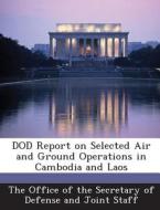 Dod Report On Selected Air And Ground Operations In Cambodia And Laos edito da Bibliogov