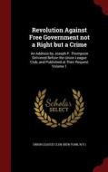 Revolution Against Free Government Not A Right But A Crime edito da Andesite Press