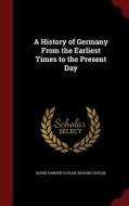 A History Of Germany From The Earliest Times To The Present Day di Marie Hansen Taylor, Bayard Taylor edito da Andesite Press