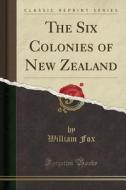 The Six Colonies Of New Zealand (classic Reprint) di William Fox edito da Forgotten Books