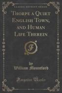 Thorpe A Quiet English Town, And Human Life Therein (classic Reprint) di William Mountford edito da Forgotten Books