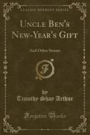 Uncle Ben's New-year's Gift di Timothy Shay Arthur edito da Forgotten Books