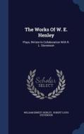 The Works Of W. E. Henley di William Ernest Henley edito da Sagwan Press