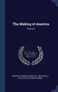 The Making of America; Volume 6 di Charles Higgins, Robert M. La Follette, William M. Handy edito da CHIZINE PUBN