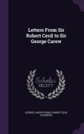 Letters From Sir Robert Cecil To Sir George Carew di George Carew Totnes, Robert Cecil Salisbury edito da Palala Press