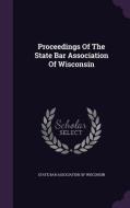 Proceedings Of The State Bar Association Of Wisconsin edito da Palala Press