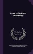 Guide To Northern Archaeology di Francis Egerton Ellesmere, Kongelige Nordiske Oldskriftselskab edito da Palala Press