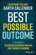 Best Possible Outcome: A Field Guide to Business Decision-Making and Crisis Planning di Garth Callender edito da WILEY
