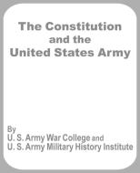 The Constitution and the United States Army di U. S. Army War College, S. Army War Coll U. S. Army War College edito da INTL LAW & TAXATION PUBL
