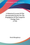 A Historical Account Of The Incorporated Society For The Propagation Of The Gospel In Foreign Parts (1730) di David Humphreys edito da Kessinger Publishing, Llc