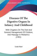Diseases of the Digestive Organs in Infancy and Childhood: With Chapters on the Diet and General Management of Children, and Massage in Pediatrics (19 di Louis Starr edito da Kessinger Publishing