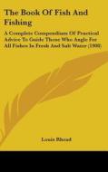 The Book of Fish and Fishing: A Complete Compendium of Practical Advice to Guide Those Who Angle for All Fishes in Fresh and Salt Water (1908) di Louis Rhead edito da Kessinger Publishing