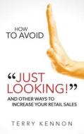 How to Avoid "Just Looking!": And Other Ways to Increase Your Retail Sales di Terry Kennon edito da Createspace