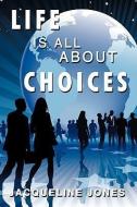 Life Is All about Choices di Jacqueline Jones edito da AUTHORHOUSE