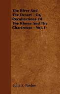 The River And The Desart - Or, Recollections Of The Rhone And The Chartreuse - Vol. I di Julia S. Pardoe edito da Carpenter Press