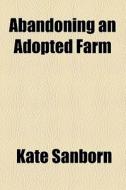 Abandoning An Adopted Farm di Kate Sanborn edito da General Books Llc