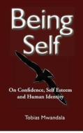 Being Self: On Confidence, Self Esteem and Human Identity di Tobias Mwandala edito da Createspace