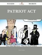 Patriot ACT 161 Success Secrets - 161 Most Asked Questions on Patriot ACT - What You Need to Know di Arthur Gardner edito da Emereo Publishing
