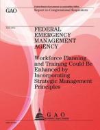 Federal Emergency Management Agency: Workforce Planning and Training Could Be Enhanced by Incorperating Strategic Management Principles di Us Government Accountability Office edito da Createspace